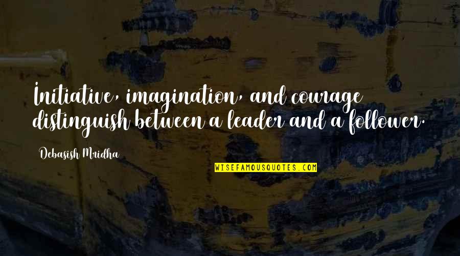 Truth And Knowledge Quotes By Debasish Mridha: Initiative, imagination, and courage distinguish between a leader