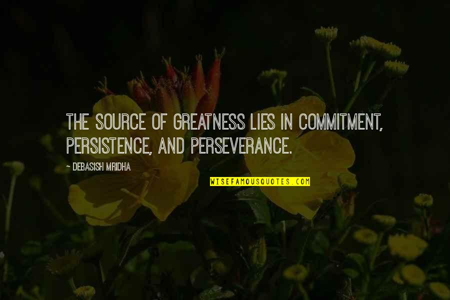 Truth And Lies Love Quotes By Debasish Mridha: The source of greatness lies in commitment, persistence,