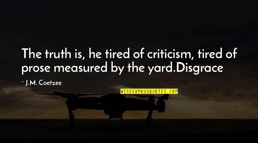 Truth Criticism Quotes By J.M. Coetzee: The truth is, he tired of criticism, tired
