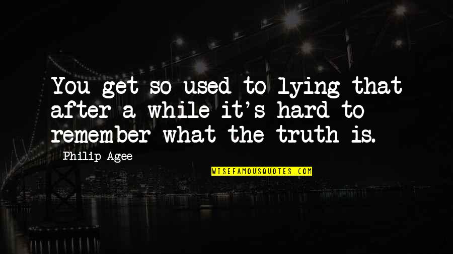 Truth Is Hard Quotes By Philip Agee: You get so used to lying that after