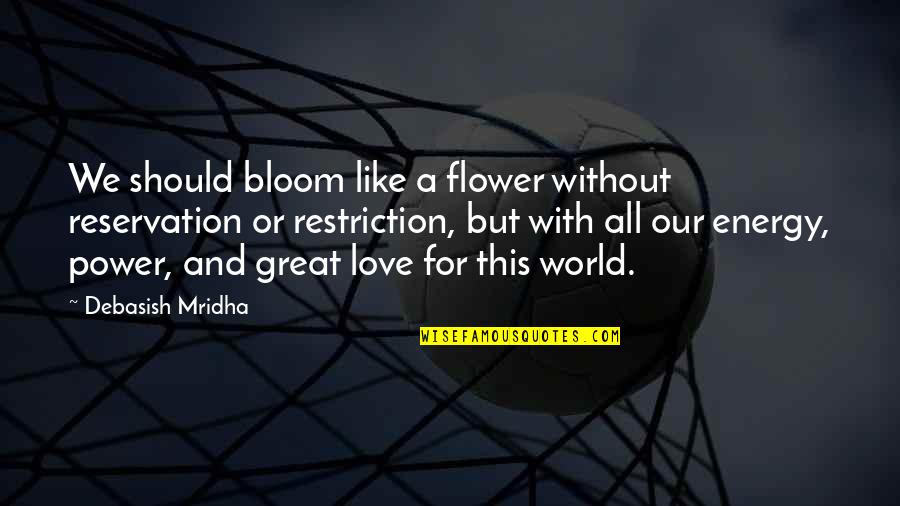 Truth Is Like A Flower Quotes By Debasish Mridha: We should bloom like a flower without reservation