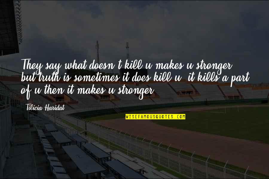 Truth Kills Quotes By Tilicia Haridat: They say what doesn't kill u makes u