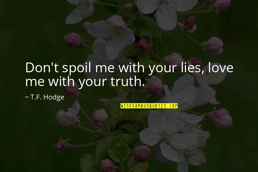 Truth Love Honesty Quotes By T.F. Hodge: Don't spoil me with your lies, love me