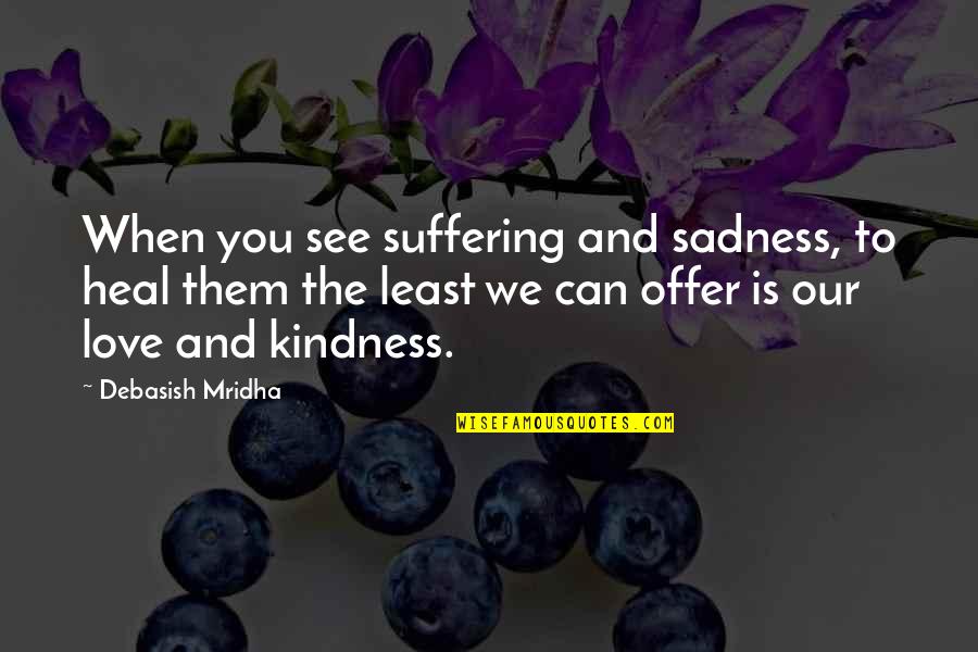 Truth Love Quotes By Debasish Mridha: When you see suffering and sadness, to heal