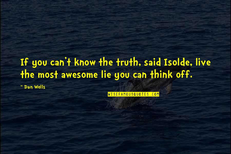 Truth N Lie Quotes By Dan Wells: If you can't know the truth, said Isolde,