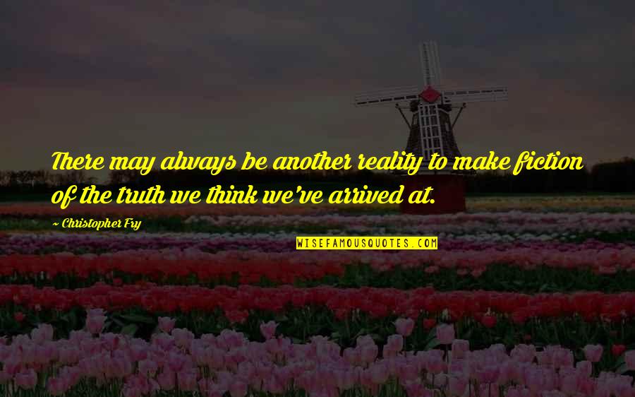 Truth Or Fiction Quotes By Christopher Fry: There may always be another reality to make