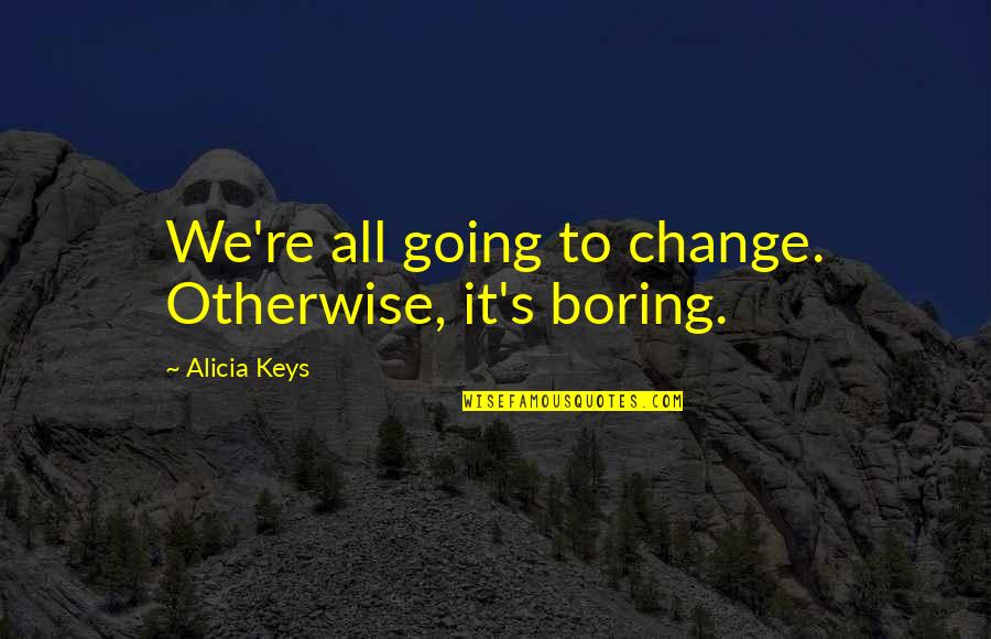 Truthtellers And Liars Quotes By Alicia Keys: We're all going to change. Otherwise, it's boring.