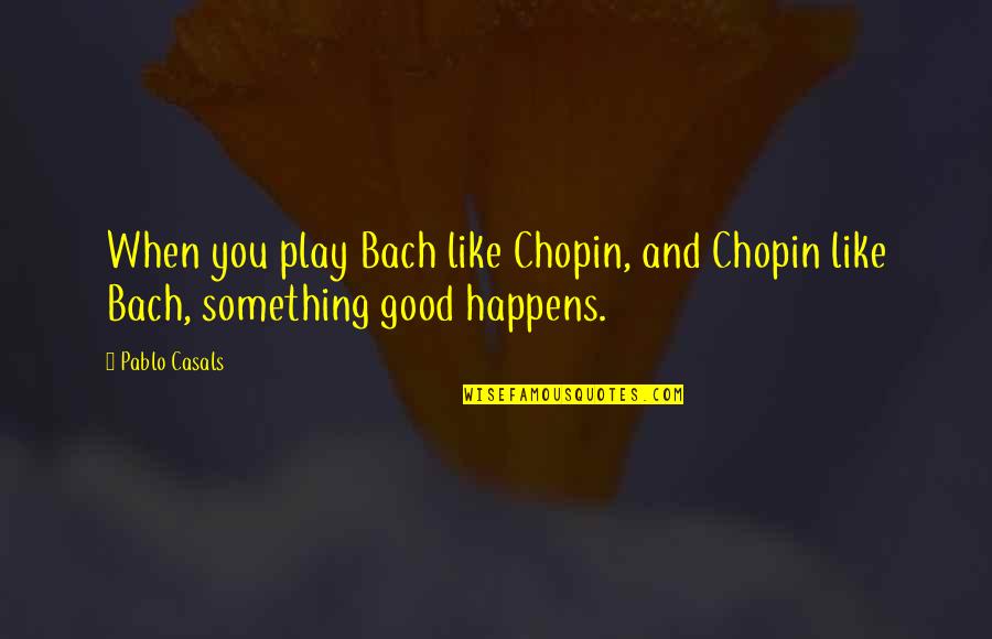 Truxell Research Quotes By Pablo Casals: When you play Bach like Chopin, and Chopin