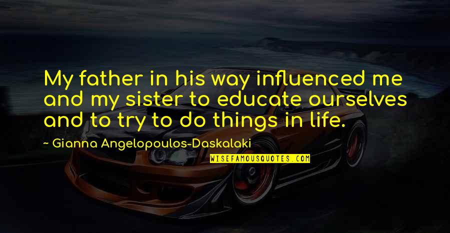 Try Life Quotes By Gianna Angelopoulos-Daskalaki: My father in his way influenced me and