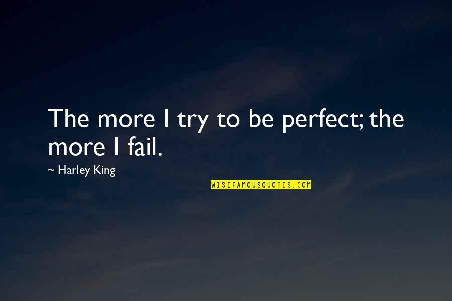 Try Not To Fail Quotes By Harley King: The more I try to be perfect; the