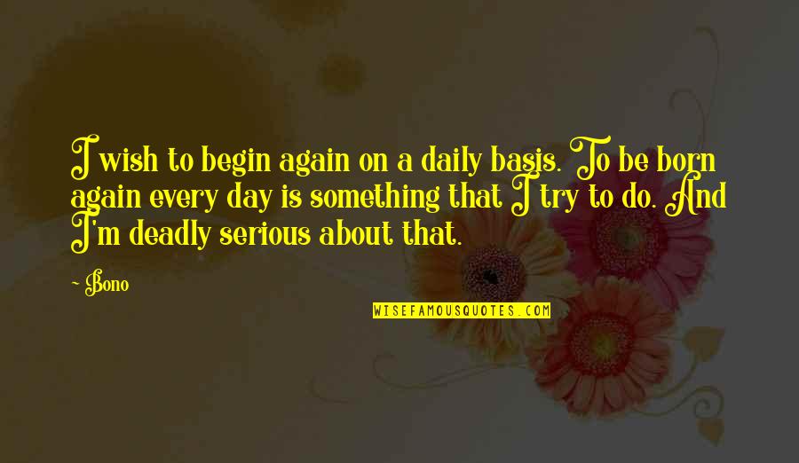 Trying Again And Again Quotes By Bono: I wish to begin again on a daily