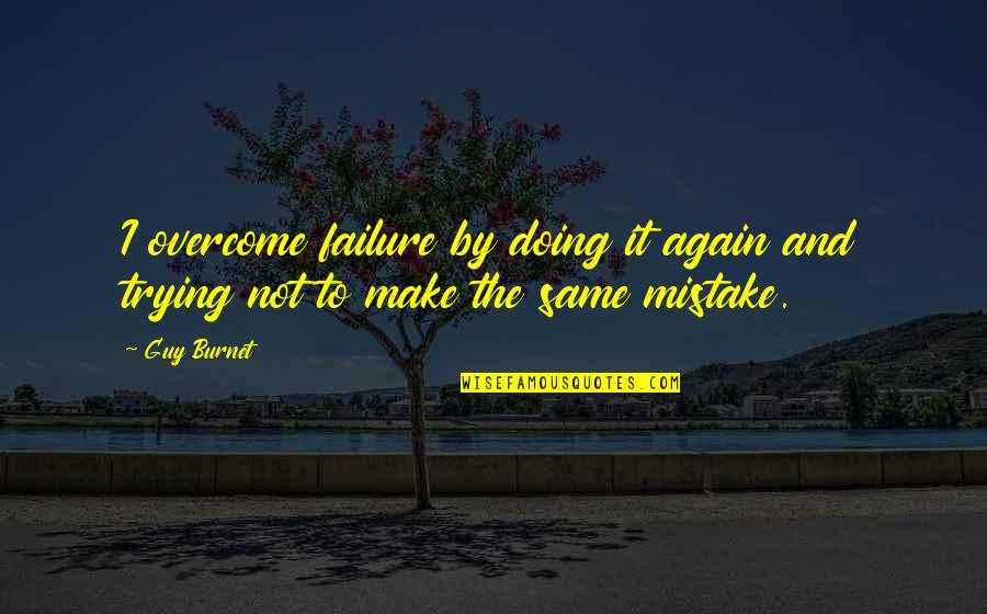 Trying Again And Again Quotes By Guy Burnet: I overcome failure by doing it again and