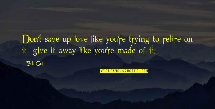 Trying Not To Give Up On Love Quotes By Bob Goff: Don't save up love like you're trying to