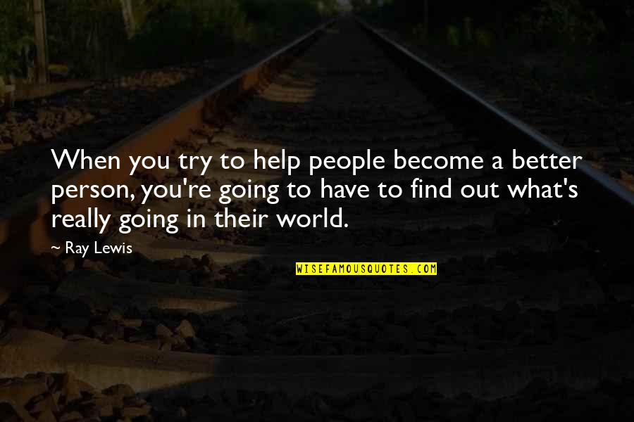 Trying To Be A Better Person Quotes By Ray Lewis: When you try to help people become a