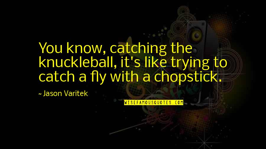 Trying To Catch Up Quotes By Jason Varitek: You know, catching the knuckleball, it's like trying