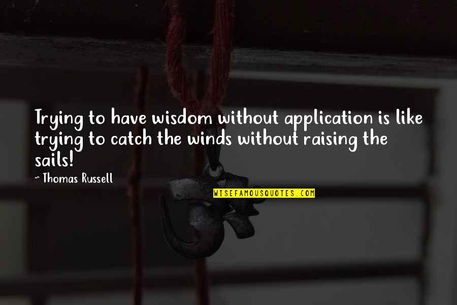 Trying To Catch Up Quotes By Thomas Russell: Trying to have wisdom without application is like