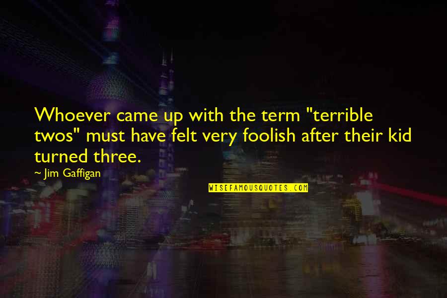 Trying To Fight Love Quotes By Jim Gaffigan: Whoever came up with the term "terrible twos"