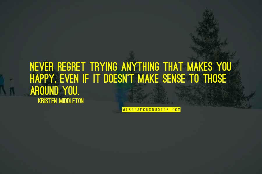 Trying To Make You Happy Quotes By Kristen Middleton: Never regret trying anything that makes you happy,