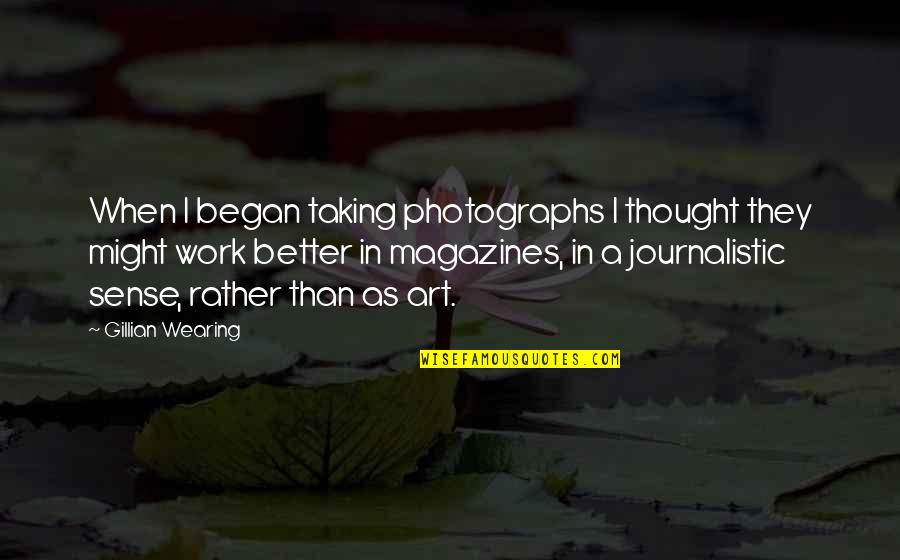 Trying To Move Forward In Life Quotes By Gillian Wearing: When I began taking photographs I thought they