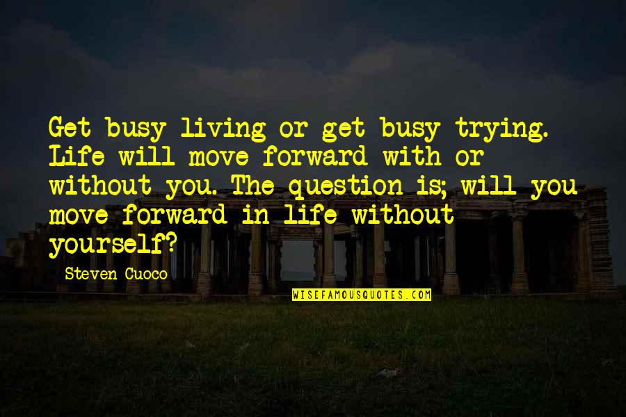 Trying To Move Forward In Life Quotes By Steven Cuoco: Get busy living or get busy trying. Life