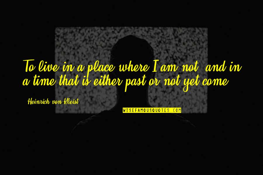 Trying To Prove Your Worth Quotes By Heinrich Von Kleist: To live in a place where I am