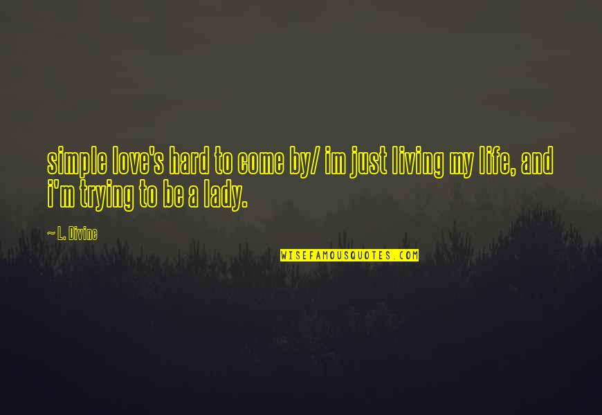 Trying Too Hard Love Quotes By L. Divine: simple love's hard to come by/ im just