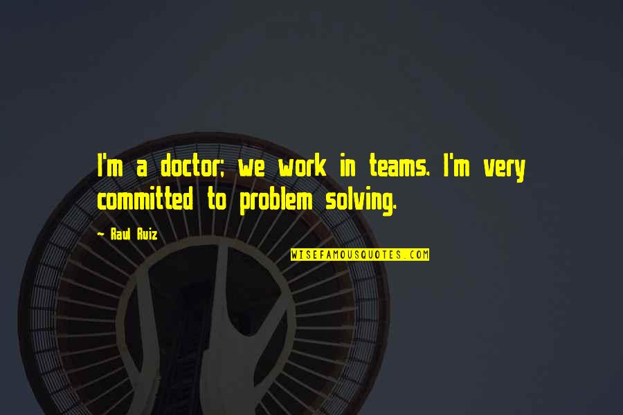 Tsakane Mall Quotes By Raul Ruiz: I'm a doctor; we work in teams. I'm