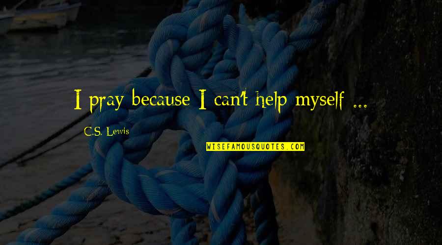 Tschida Name Quotes By C.S. Lewis: I pray because I can't help myself ...