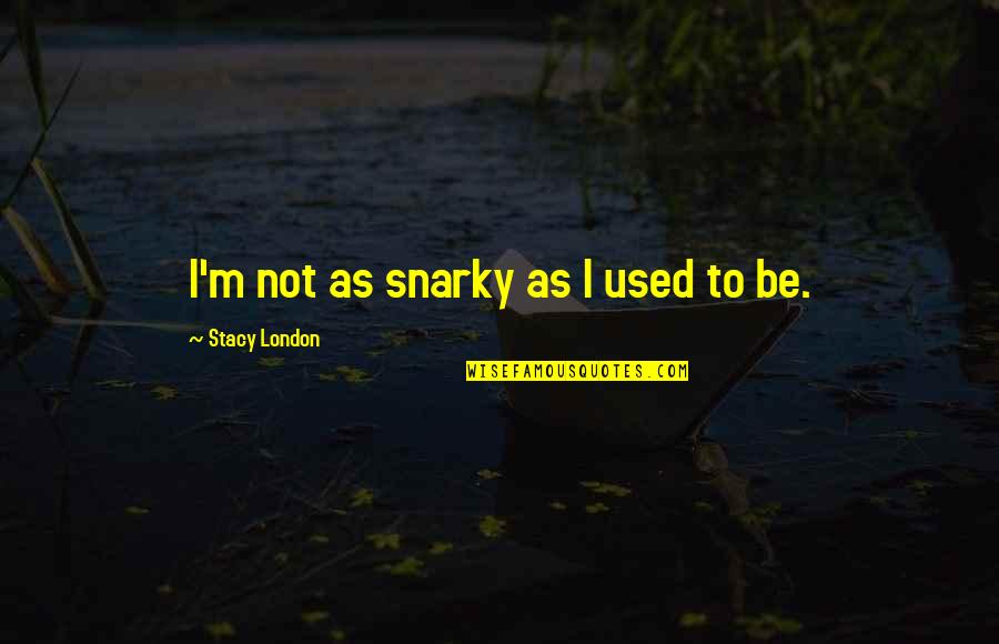 Tu Eres Todo Para Mi Quotes By Stacy London: I'm not as snarky as I used to