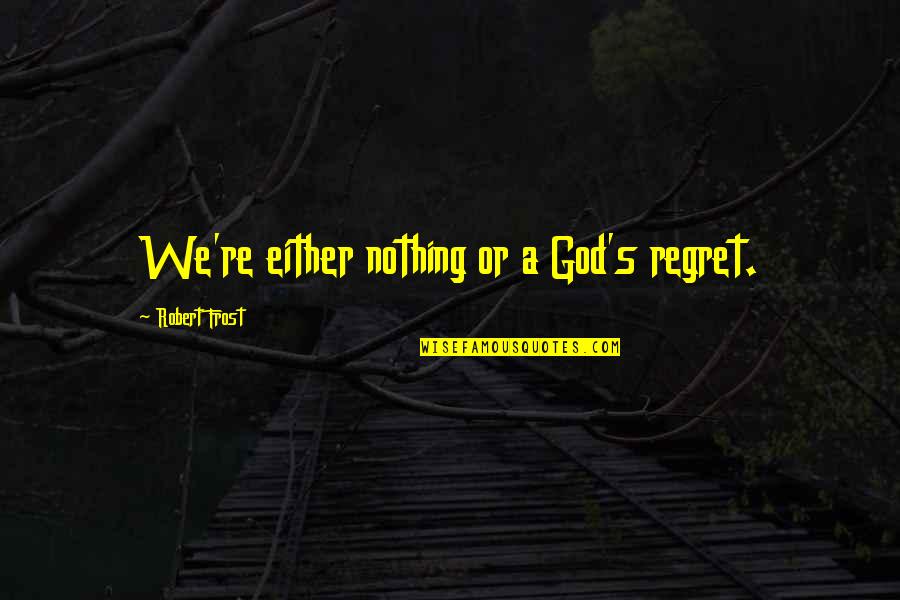 Tuesday Positivity Quotes By Robert Frost: We're either nothing or a God's regret.