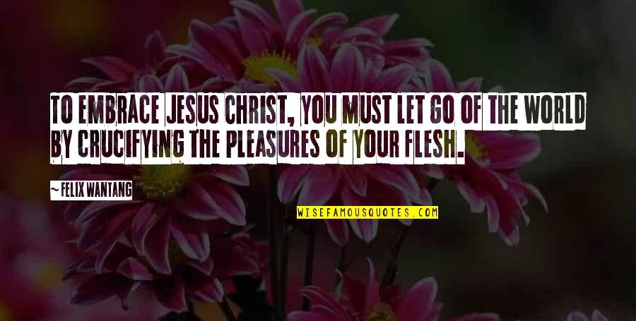 Tulias Menu Quotes By Felix Wantang: To embrace Jesus Christ, you must let go