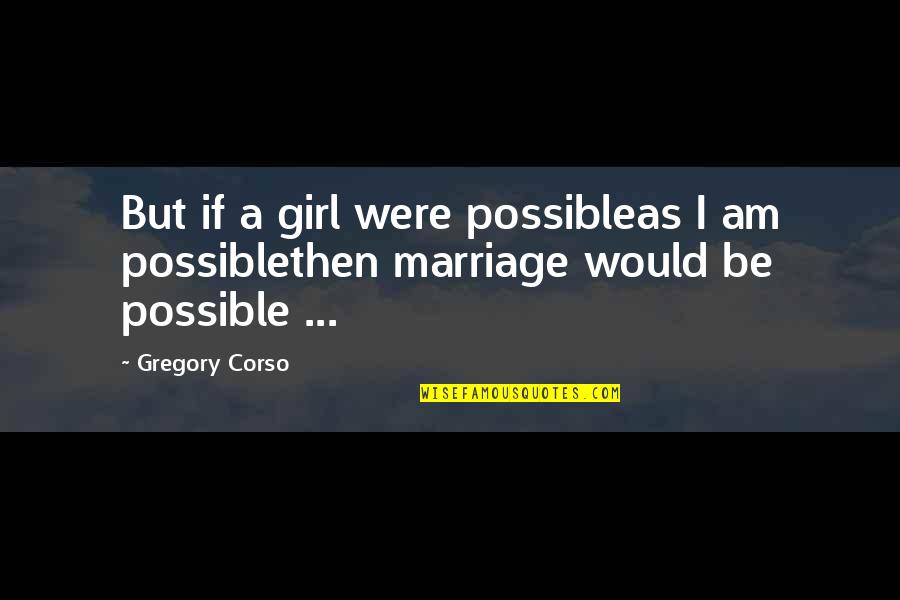 Tunay Na Gwapo Quotes By Gregory Corso: But if a girl were possibleas I am