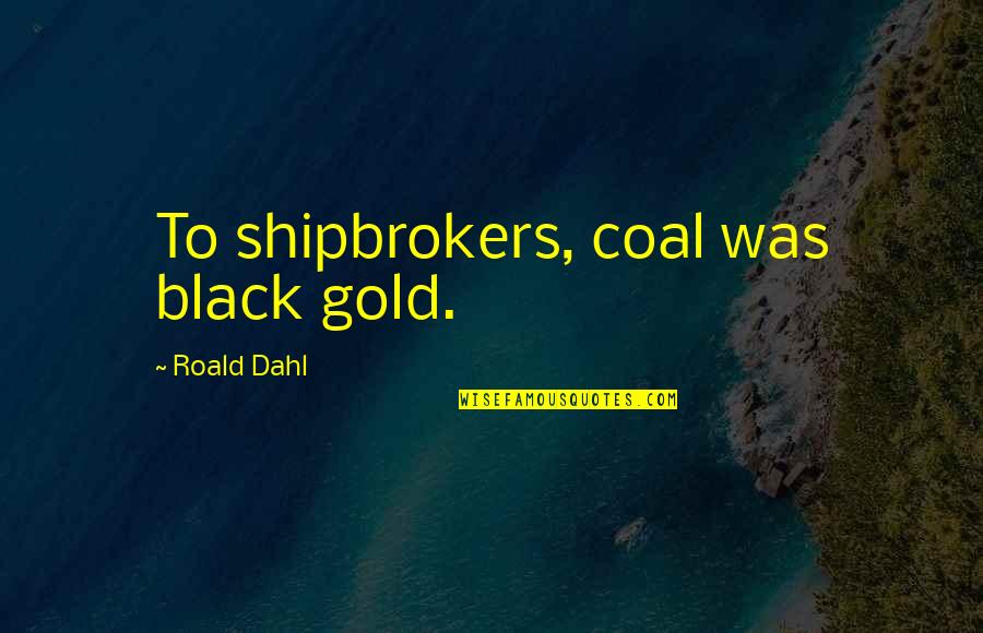 Tunay Na Kaligayahan Quotes By Roald Dahl: To shipbrokers, coal was black gold.
