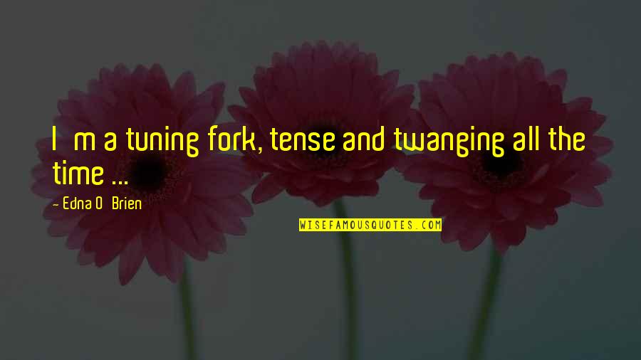 Tuning Quotes By Edna O'Brien: I'm a tuning fork, tense and twanging all