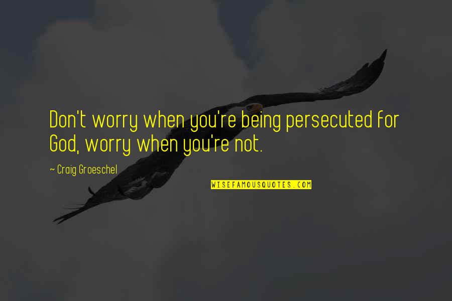 Tunisie Telecom Quotes By Craig Groeschel: Don't worry when you're being persecuted for God,