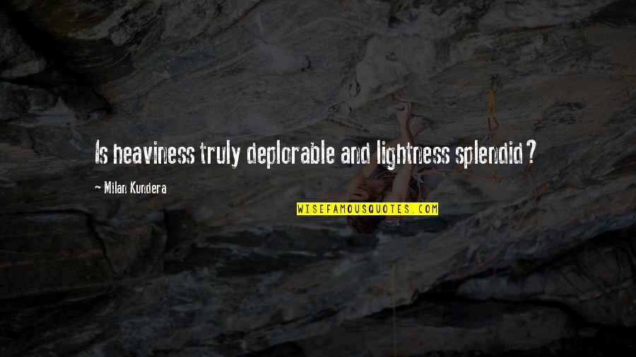 Turducken Near Quotes By Milan Kundera: Is heaviness truly deplorable and lightness splendid?