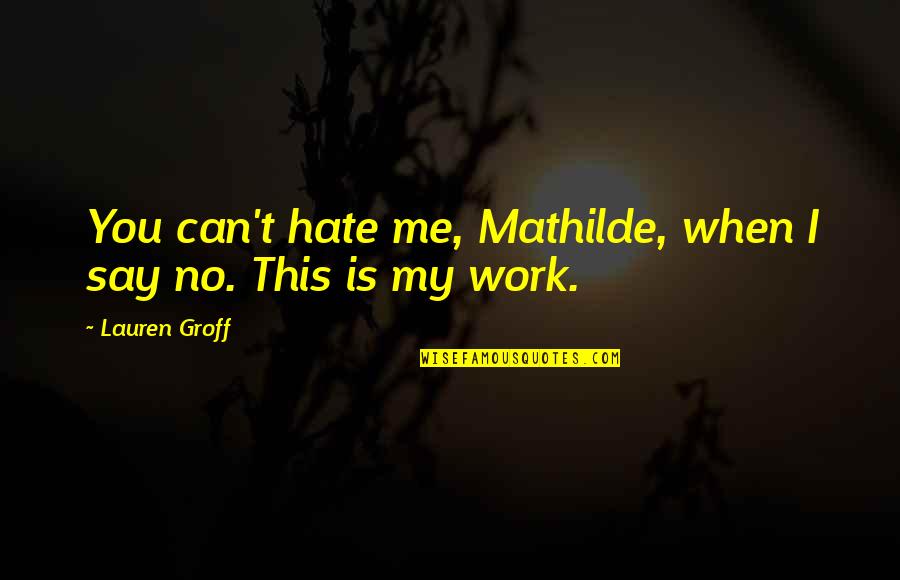 Turgul Serija Quotes By Lauren Groff: You can't hate me, Mathilde, when I say