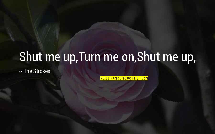 Turn Me On Quotes By The Strokes: Shut me up,Turn me on,Shut me up,