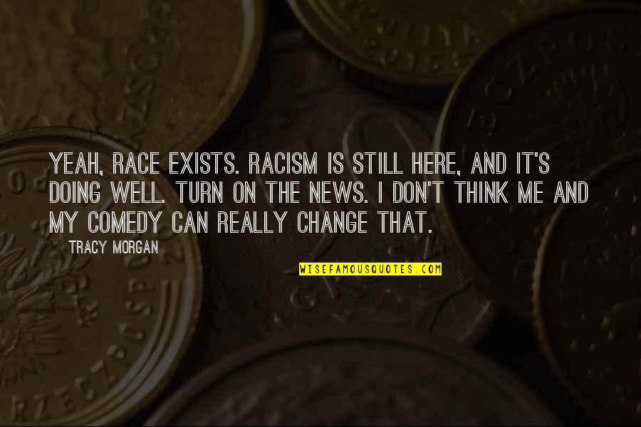 Turn Me On Quotes By Tracy Morgan: Yeah, race exists. Racism is still here, and