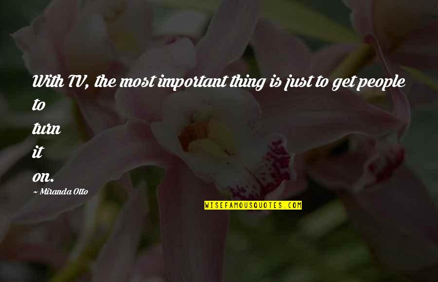 Turn Off The Tv Quotes By Miranda Otto: With TV, the most important thing is just