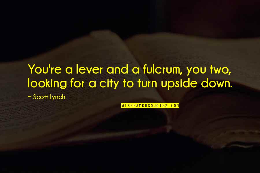 Turn You Down Quotes By Scott Lynch: You're a lever and a fulcrum, you two,