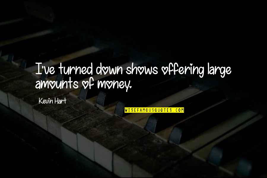 Turned Down Quotes By Kevin Hart: I've turned down shows offering large amounts of