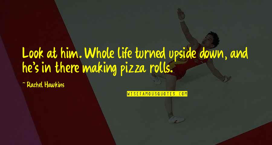 Turned Down Quotes By Rachel Hawkins: Look at him. Whole life turned upside down,