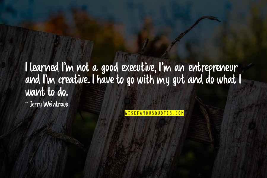 Turning Back The Clock Quotes By Jerry Weintraub: I learned I'm not a good executive, I'm