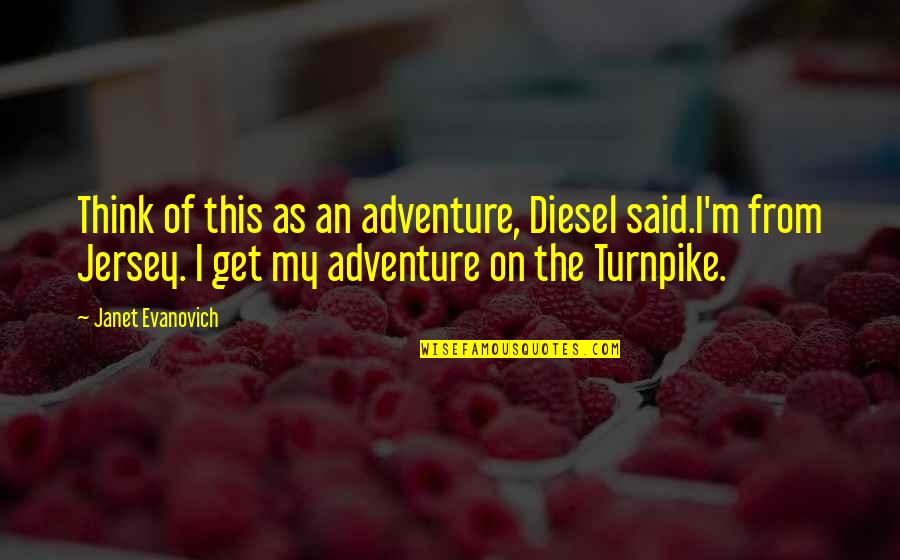 Turnpike Quotes By Janet Evanovich: Think of this as an adventure, Diesel said.I'm