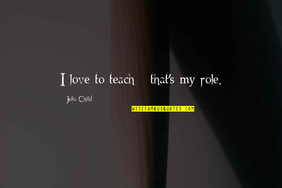 Turris Babel Quotes By Julia Child: I love to teach - that's my role.