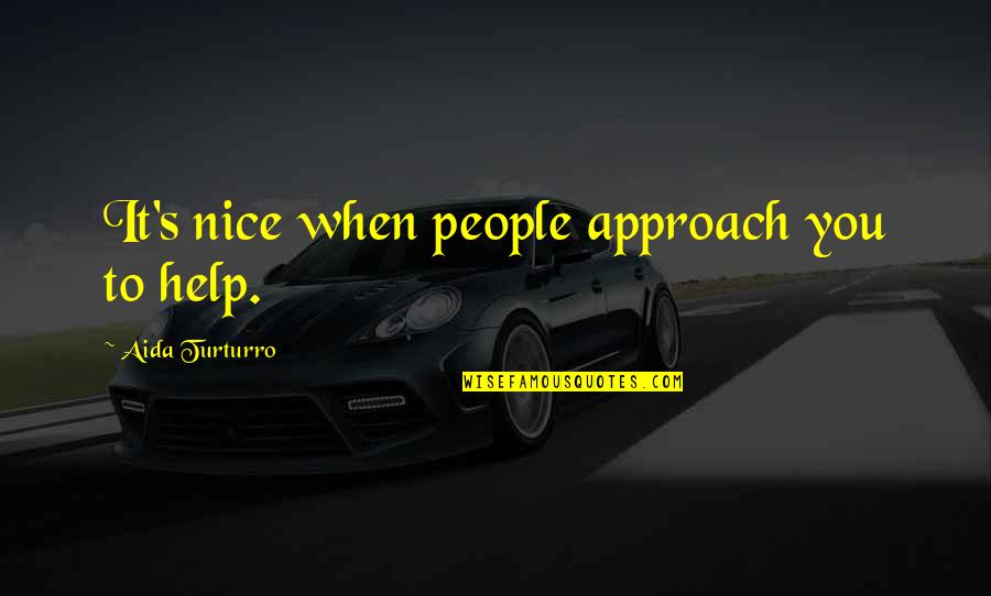 Turturro Quotes By Aida Turturro: It's nice when people approach you to help.