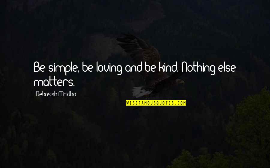 Tusharika Kanwar Quotes By Debasish Mridha: Be simple, be loving and be kind. Nothing