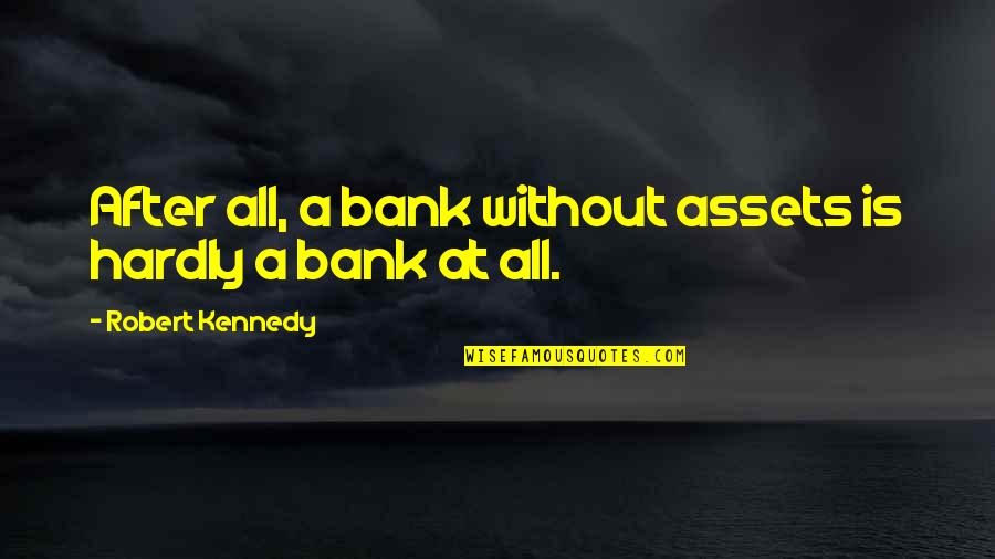 Tuttugum Eli Sicacikti S Zleri Quotes By Robert Kennedy: After all, a bank without assets is hardly