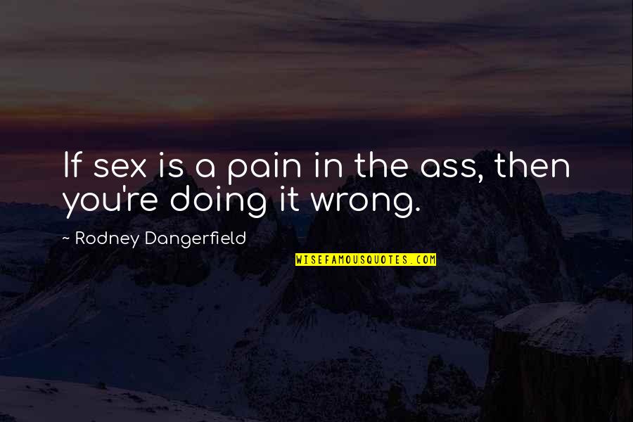 Tuwejia Quotes By Rodney Dangerfield: If sex is a pain in the ass,